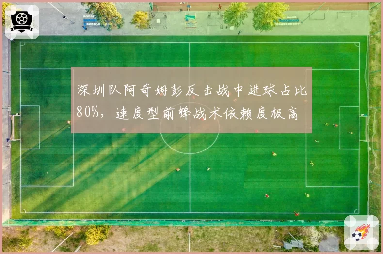 深圳队阿奇姆彭反击战中进球占比80%，速度型前锋战术依赖度极高