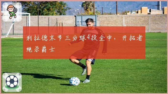 利拉德末节三分球4投全中，开拓者绝杀爵士