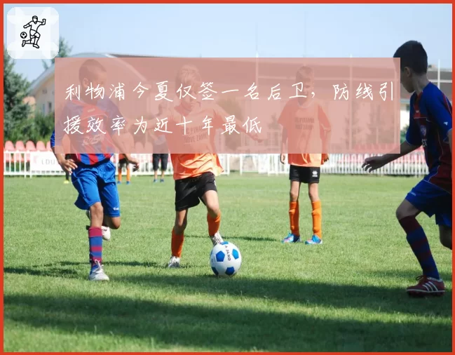 利物浦今夏仅签一名后卫,防线引援效率为近十年最低