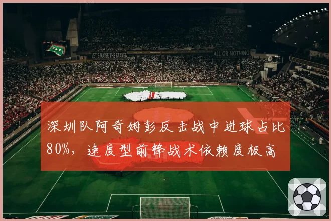 深圳队阿奇姆彭反击战中进球占比80%，速度型前锋战术依赖度极高
