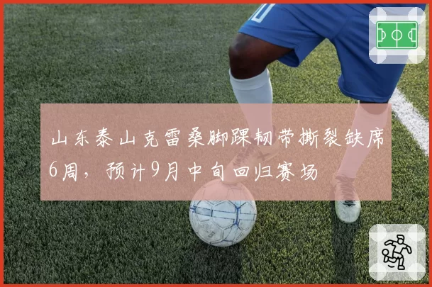 山东泰山克雷桑脚踝韧带撕裂缺席6周,预计9月中旬回归赛场