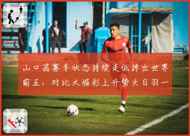 山口茜赛季状态持续走低掉出世界前五,对比大堀彩上升势头日羽一姐易主