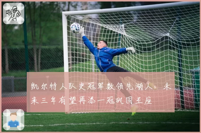 凯尔特人队史冠军数领先湖人，未来三年有望再添一冠巩固王座