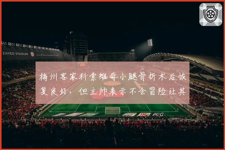 梅州客家科索维奇小腿骨折术后恢复良好，但主帅表示不会冒险让其提前复出