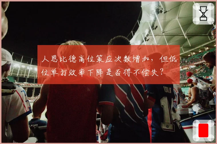 人恩比德高位策应次数增加,但低位单打效率下降是否得不偿失?