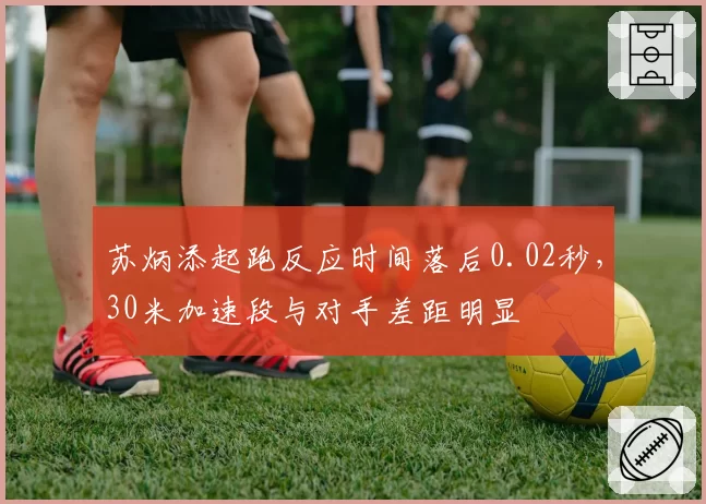 苏炳添起跑反应时间落后0.02秒,30米加速段与对手差距明显