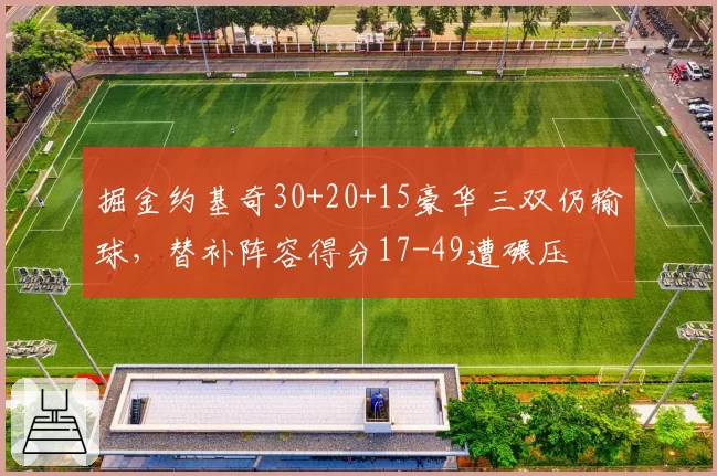 掘金约基奇30+20+15豪华三双仍输球，替补阵容得分17-49遭碾压
