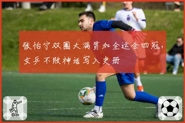 张怡宁双圈大满贯加全运会四冠，女乒不败神话写入史册
