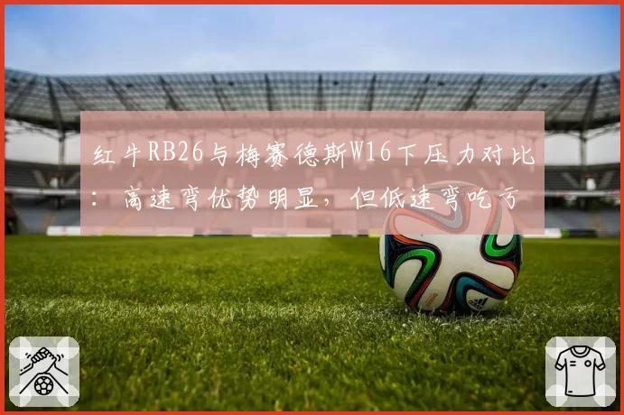 红牛RB26与梅赛德斯W16下压力对比：高速弯优势明显，但低速弯吃亏