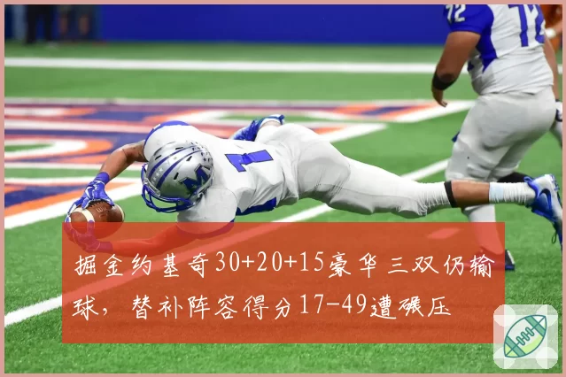 掘金约基奇30+20+15豪华三双仍输球，替补阵容得分17-49遭碾压