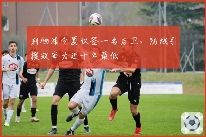 利物浦今夏仅签一名后卫，防线引援效率为近十年最低