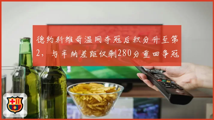 德约科维奇温网夺冠后积分升至第2，与辛纳差距仅剩280分重回争冠序列